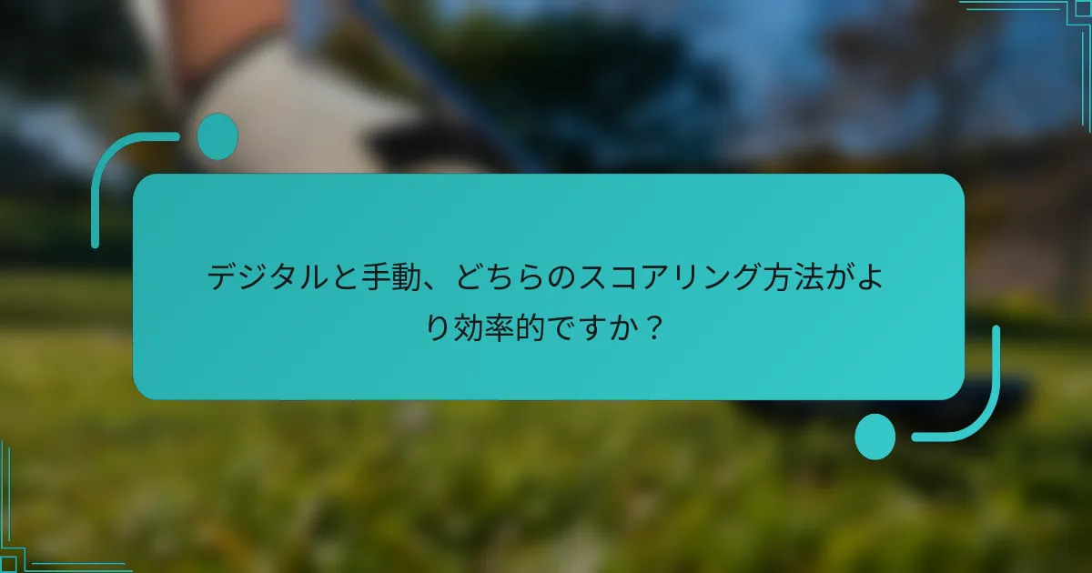 デジタルと手動、どちらのスコアリング方法がより効率的ですか？