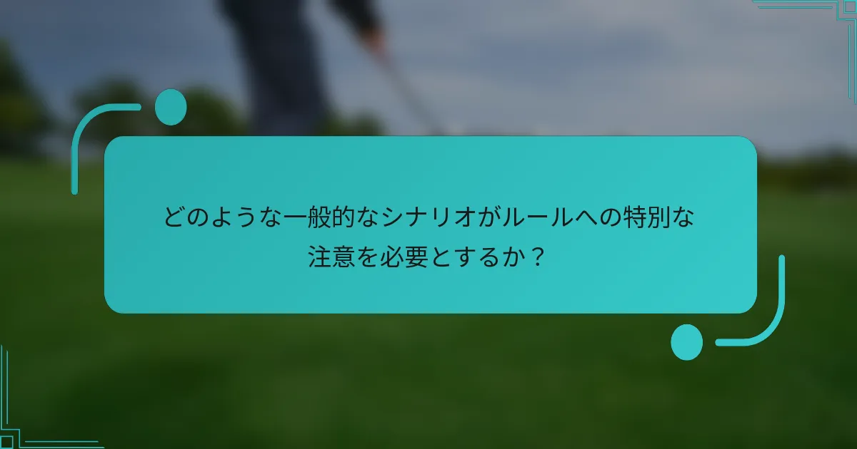 どのような一般的なシナリオがルールへの特別な注意を必要とするか？