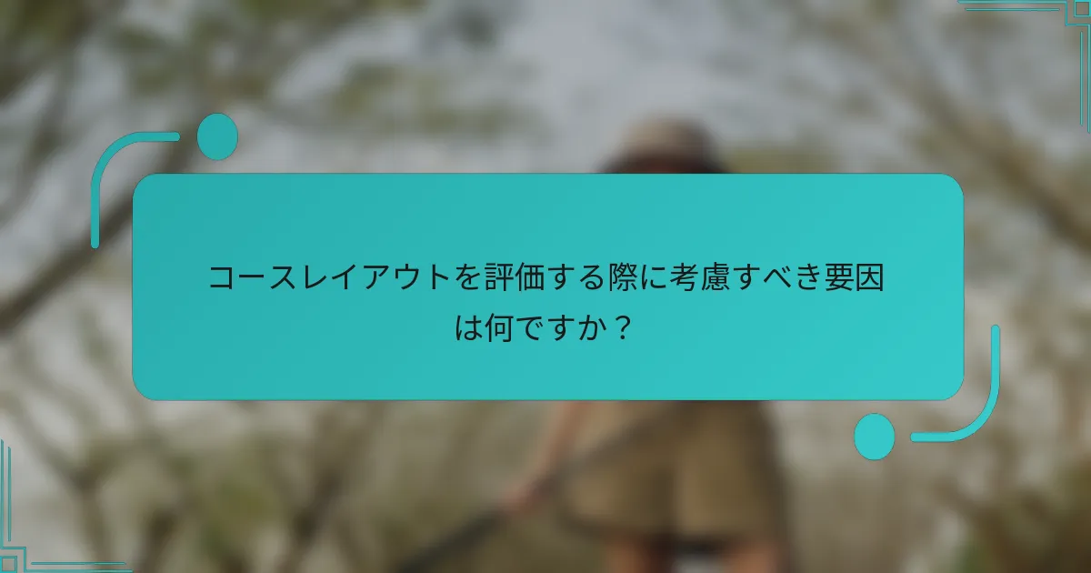 コースレイアウトを評価する際に考慮すべき要因は何ですか？