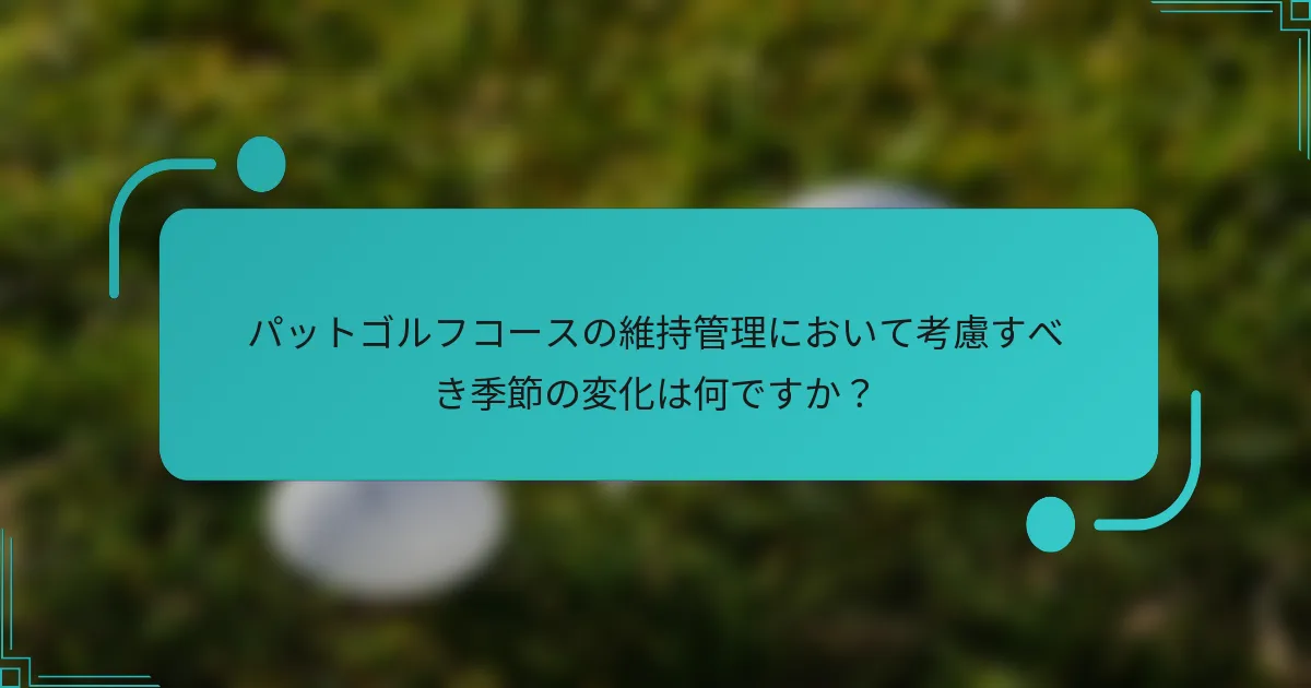 パットゴルフコースの維持管理において考慮すべき季節の変化は何ですか？