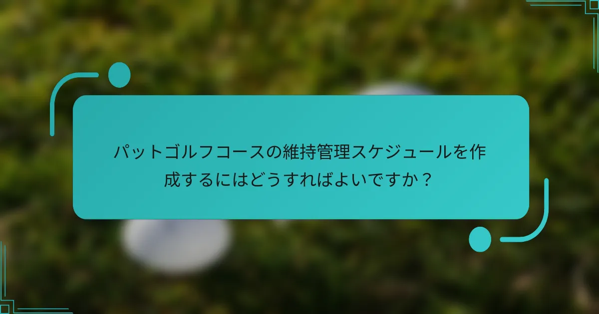 パットゴルフコースの維持管理スケジュールを作成するにはどうすればよいですか？