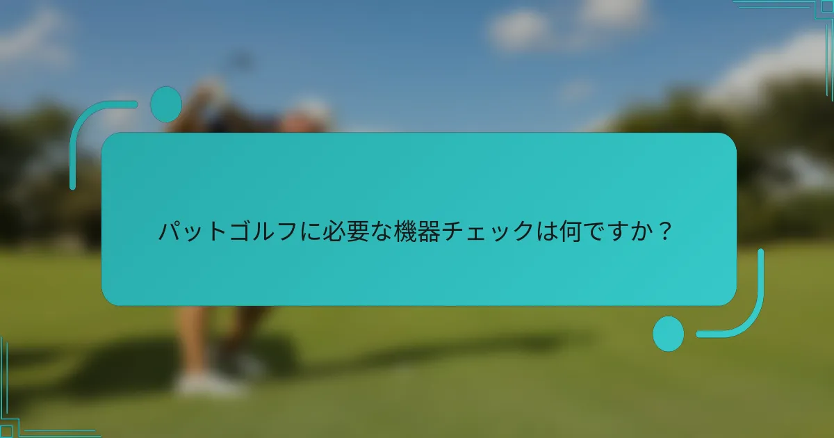 パットゴルフに必要な機器チェックは何ですか？