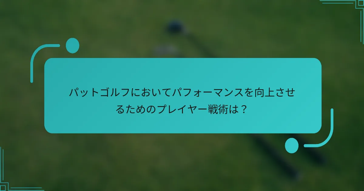 パットゴルフにおいてパフォーマンスを向上させるためのプレイヤー戦術は？