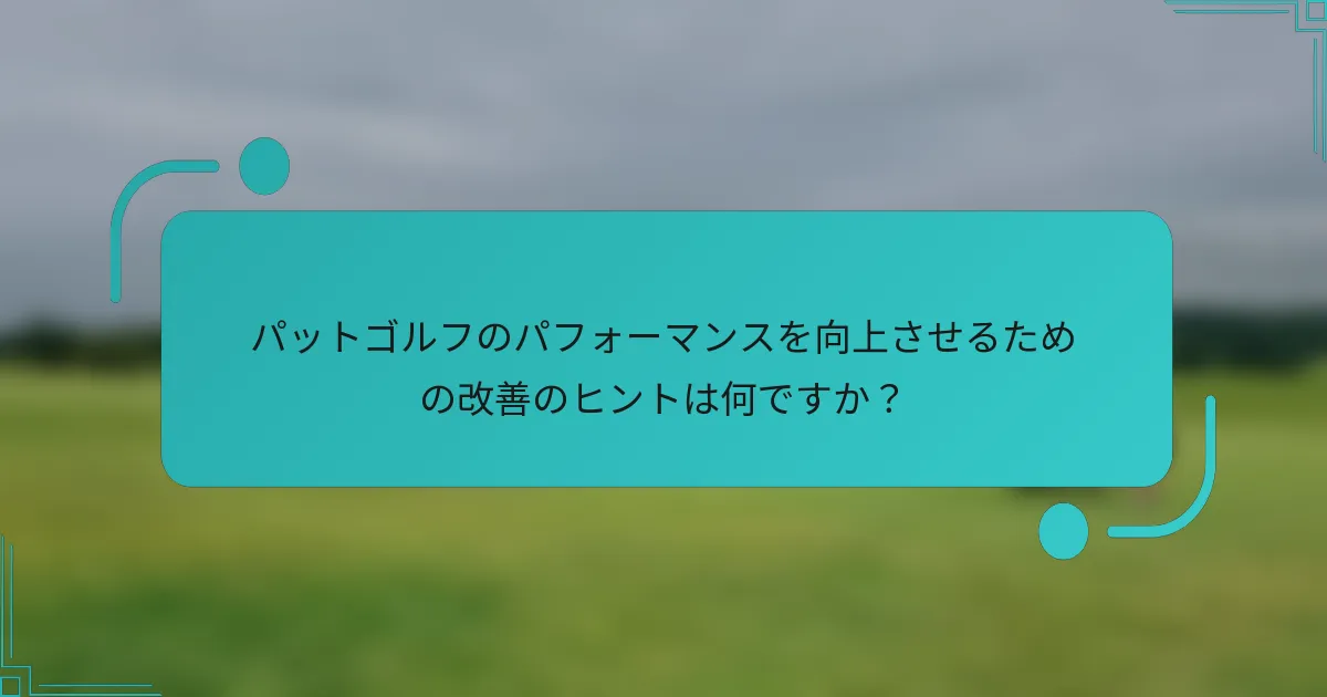 パットゴルフのパフォーマンスを向上させるための改善のヒントは何ですか？