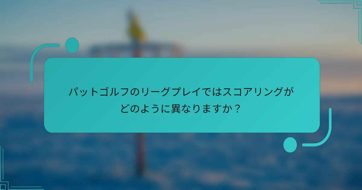 パットゴルフのリーグプレイではスコアリングがどのように異なりますか？