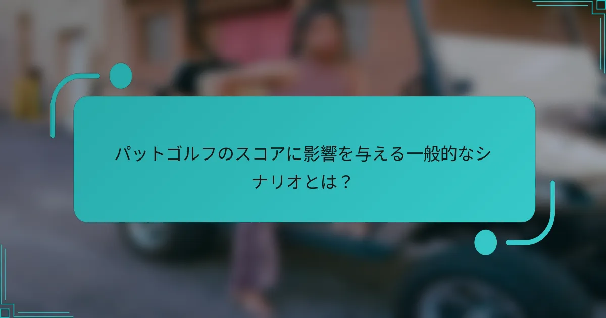 パットゴルフのスコアに影響を与える一般的なシナリオとは？