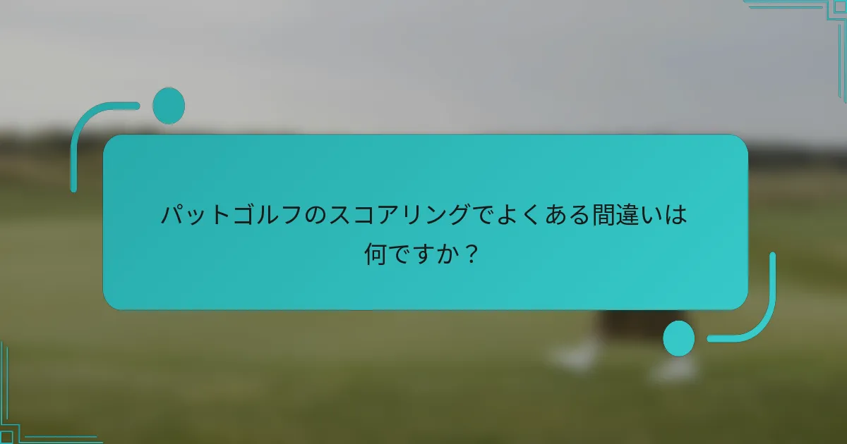 パットゴルフのスコアリングでよくある間違いは何ですか？
