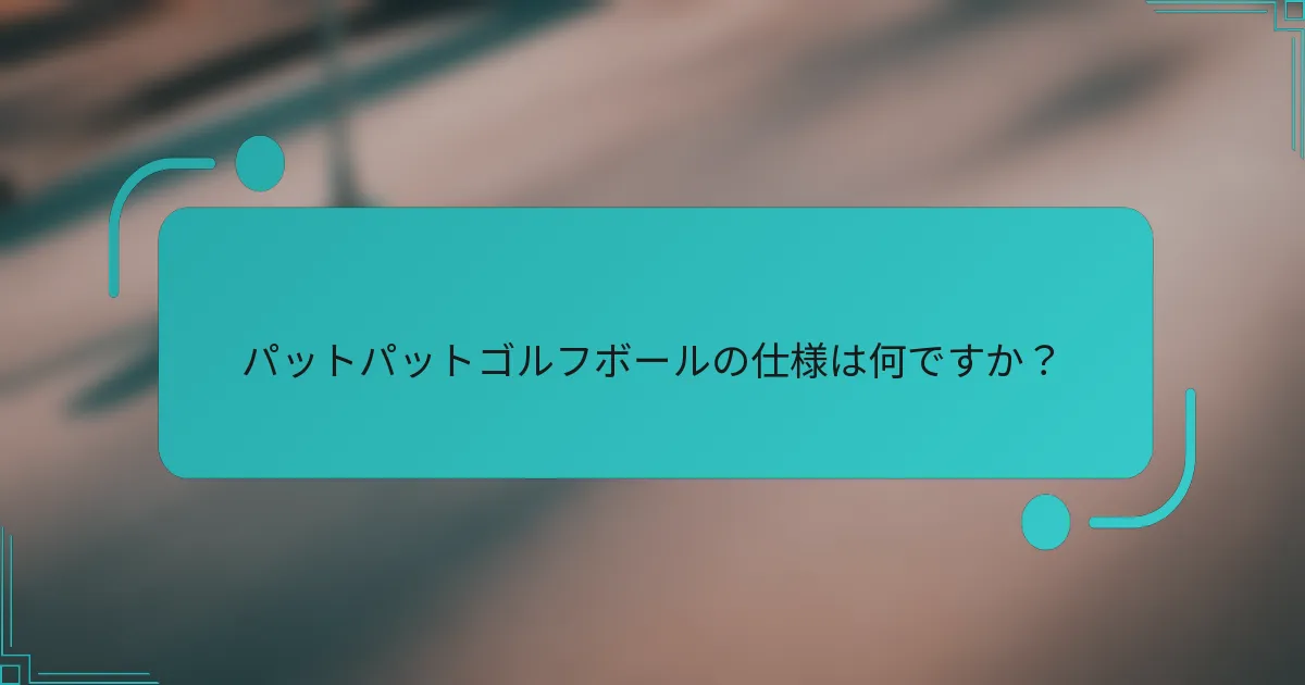 パットパットゴルフボールの仕様は何ですか？