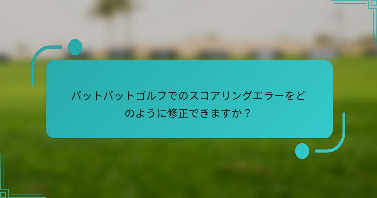 パットパットゴルフでのスコアリングエラーをどのように修正できますか？
