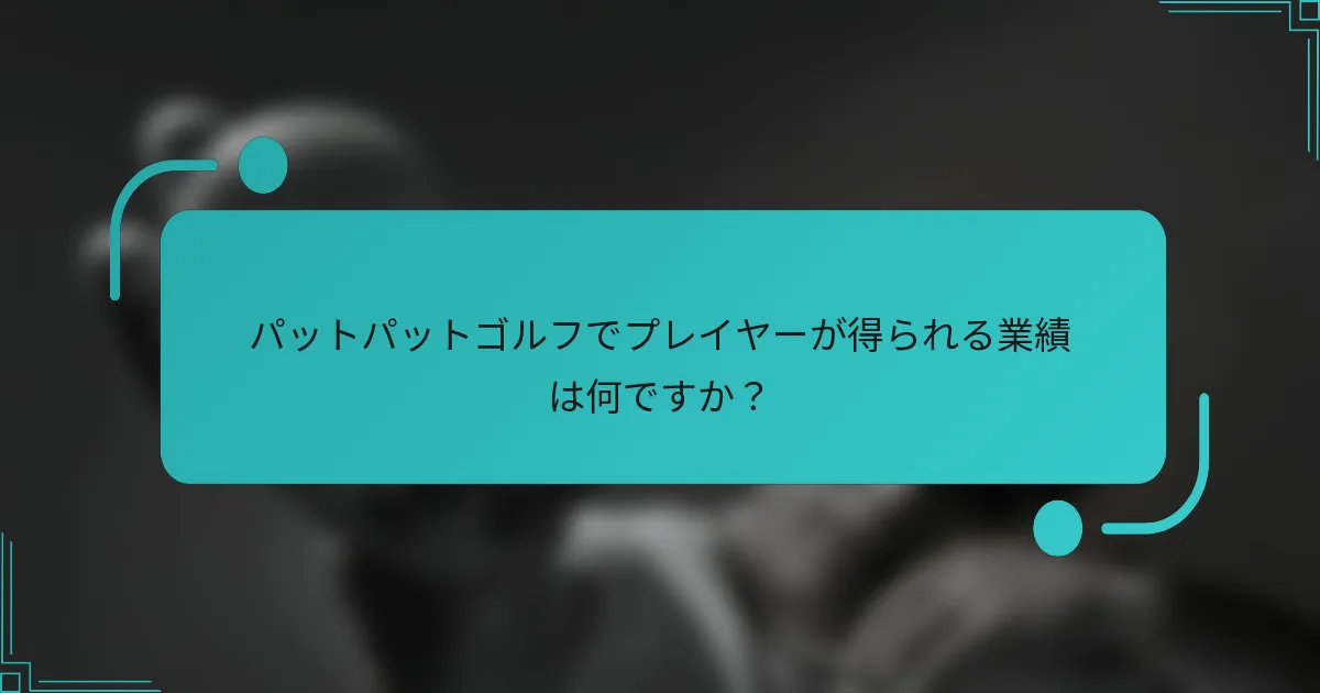 パットパットゴルフでプレイヤーが得られる業績は何ですか?