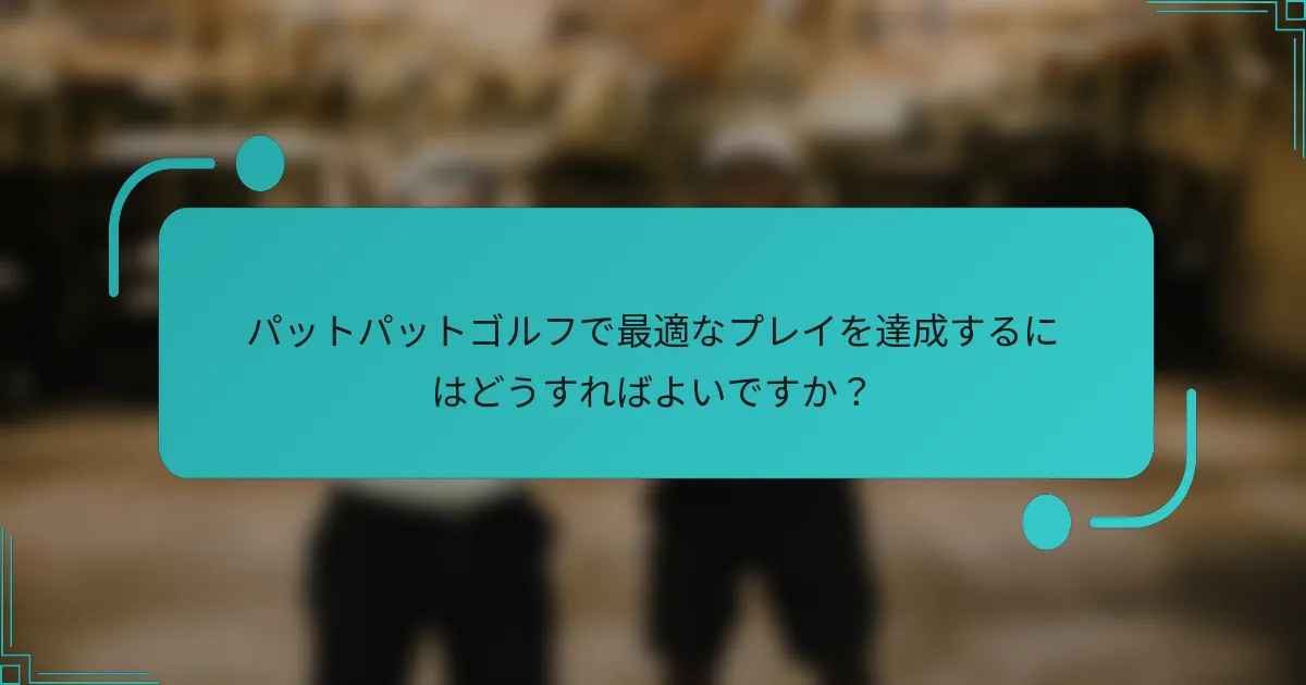 パットパットゴルフで最適なプレイを達成するにはどうすればよいですか?