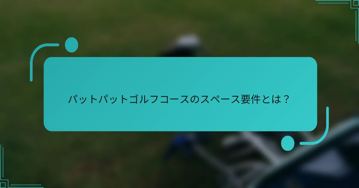 パットパットゴルフコースのスペース要件とは？