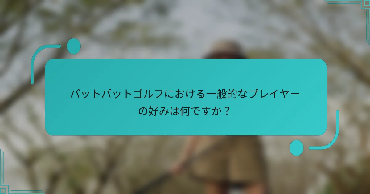 パットパットゴルフにおける一般的なプレイヤーの好みは何ですか？