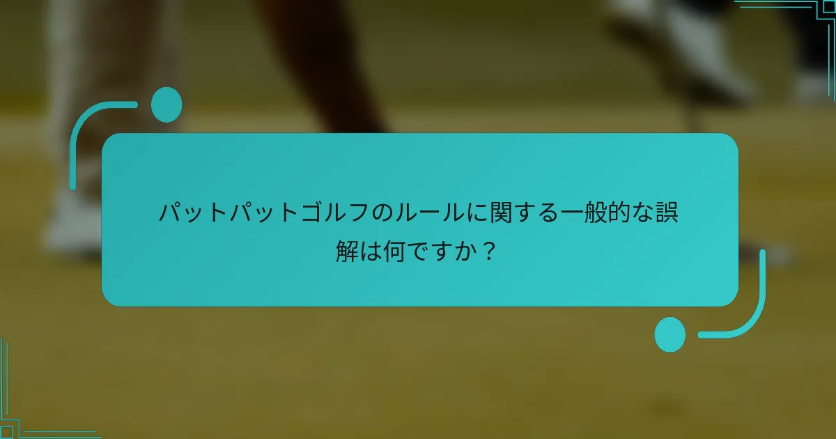 パットパットゴルフのルールに関する一般的な誤解は何ですか？