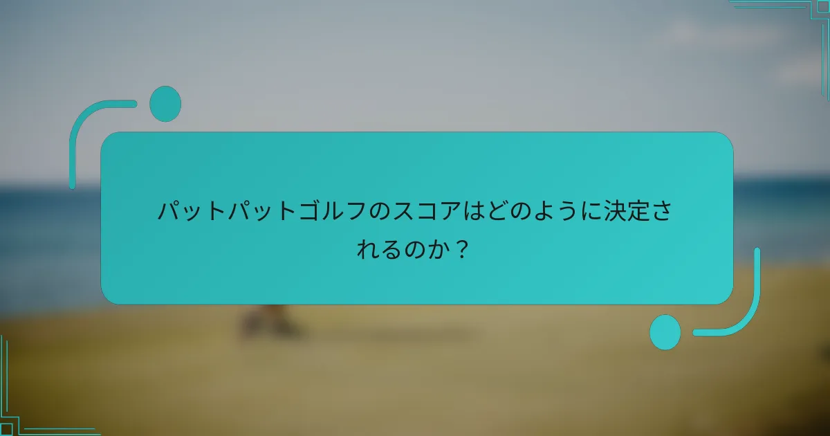 パットパットゴルフのスコアはどのように決定されるのか？