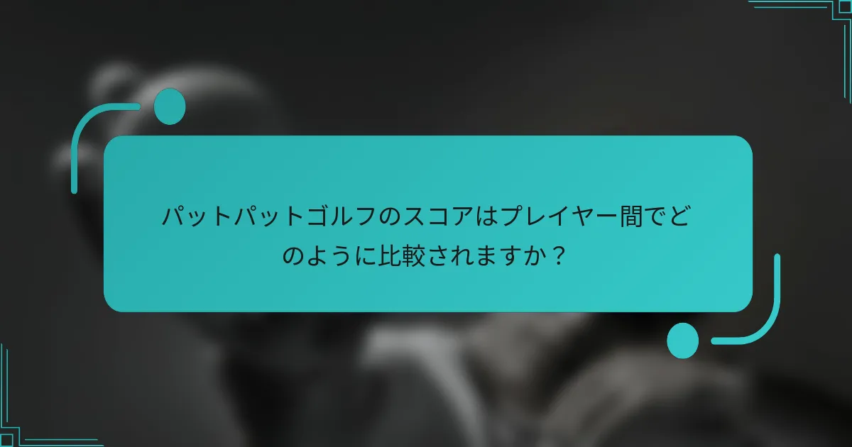 パットパットゴルフのスコアはプレイヤー間でどのように比較されますか?