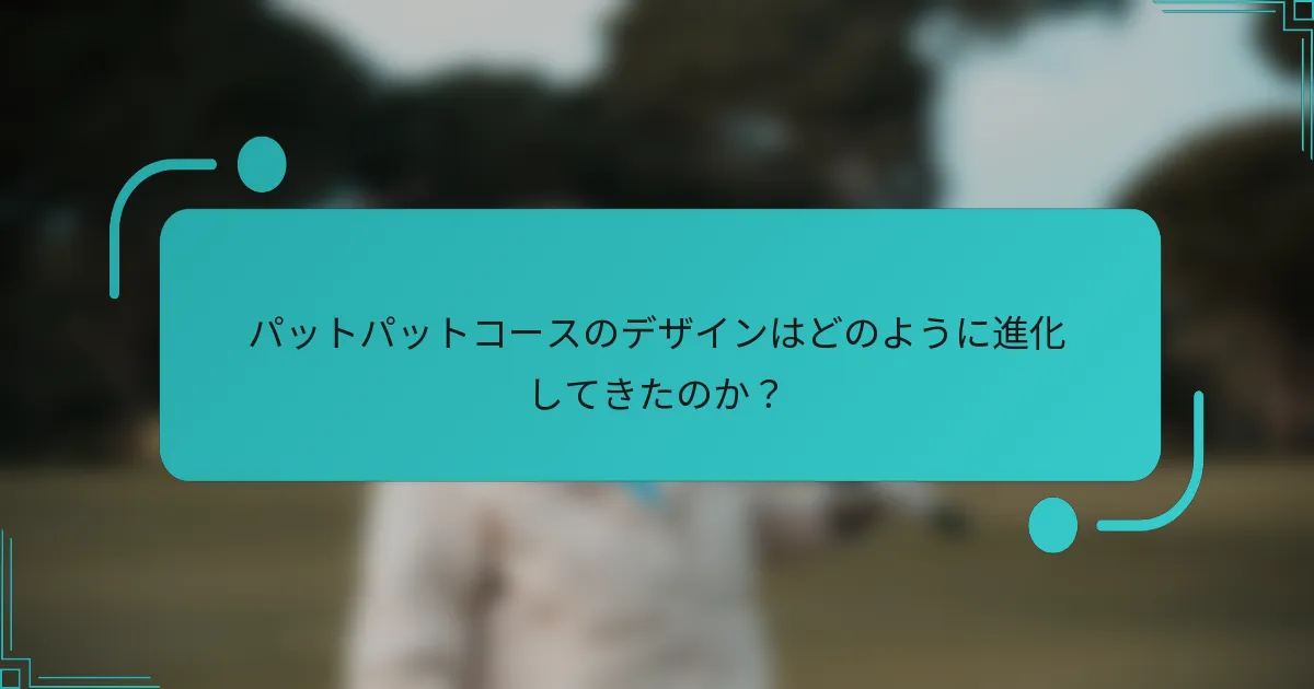 パットパットコースのデザインはどのように進化してきたのか？