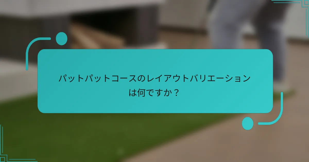 パットパットコースのレイアウトバリエーションは何ですか？
