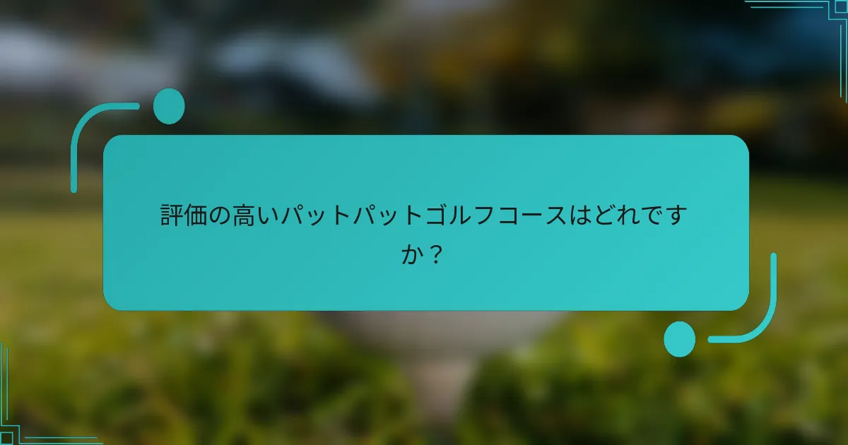 評価の高いパットパットゴルフコースはどれですか？