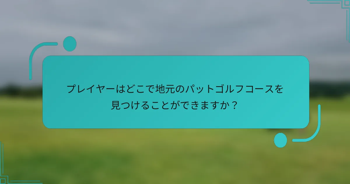 プレイヤーはどこで地元のパットゴルフコースを見つけることができますか？