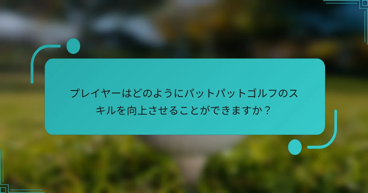 プレイヤーはどのようにパットパットゴルフのスキルを向上させることができますか？