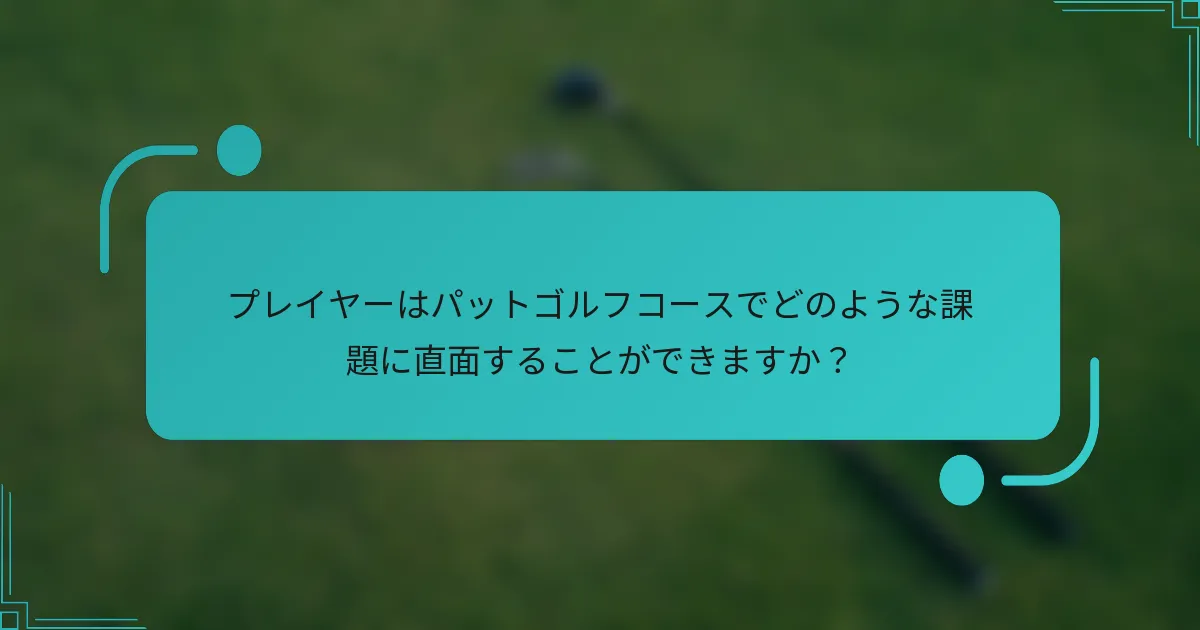 プレイヤーはパットゴルフコースでどのような課題に直面することができますか？
