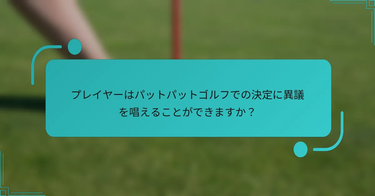 プレイヤーはパットパットゴルフでの決定に異議を唱えることができますか？