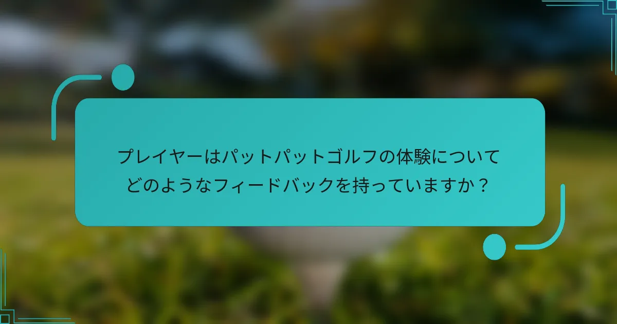 プレイヤーはパットパットゴルフの体験についてどのようなフィードバックを持っていますか？