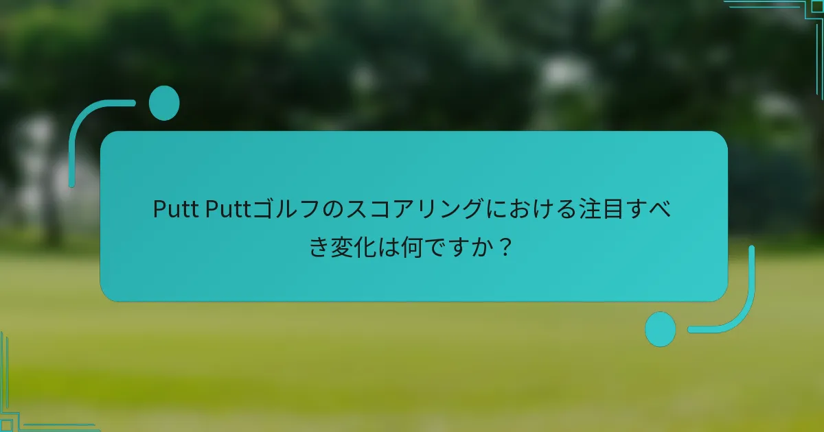 Putt Puttゴルフのスコアリングにおける注目すべき変化は何ですか？