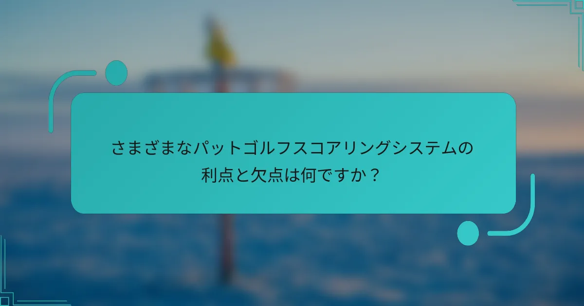 さまざまなパットゴルフスコアリングシステムの利点と欠点は何ですか？
