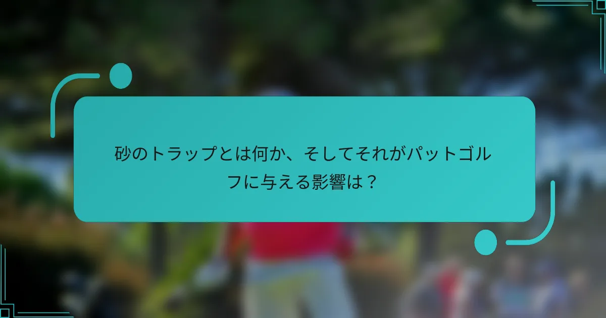 砂のトラップとは何か、そしてそれがパットゴルフに与える影響は？