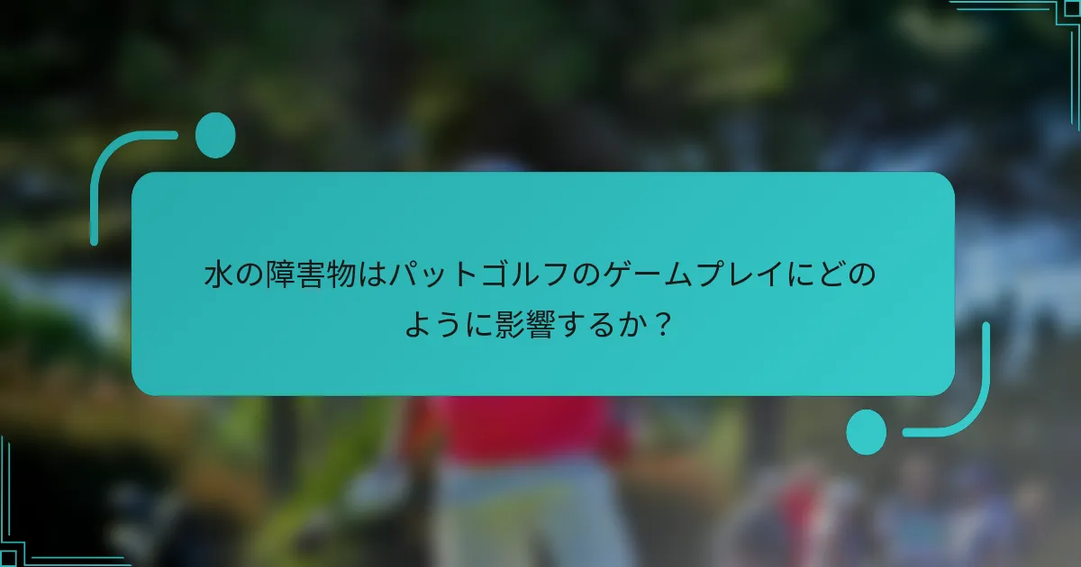 水の障害物はパットゴルフのゲームプレイにどのように影響するか？