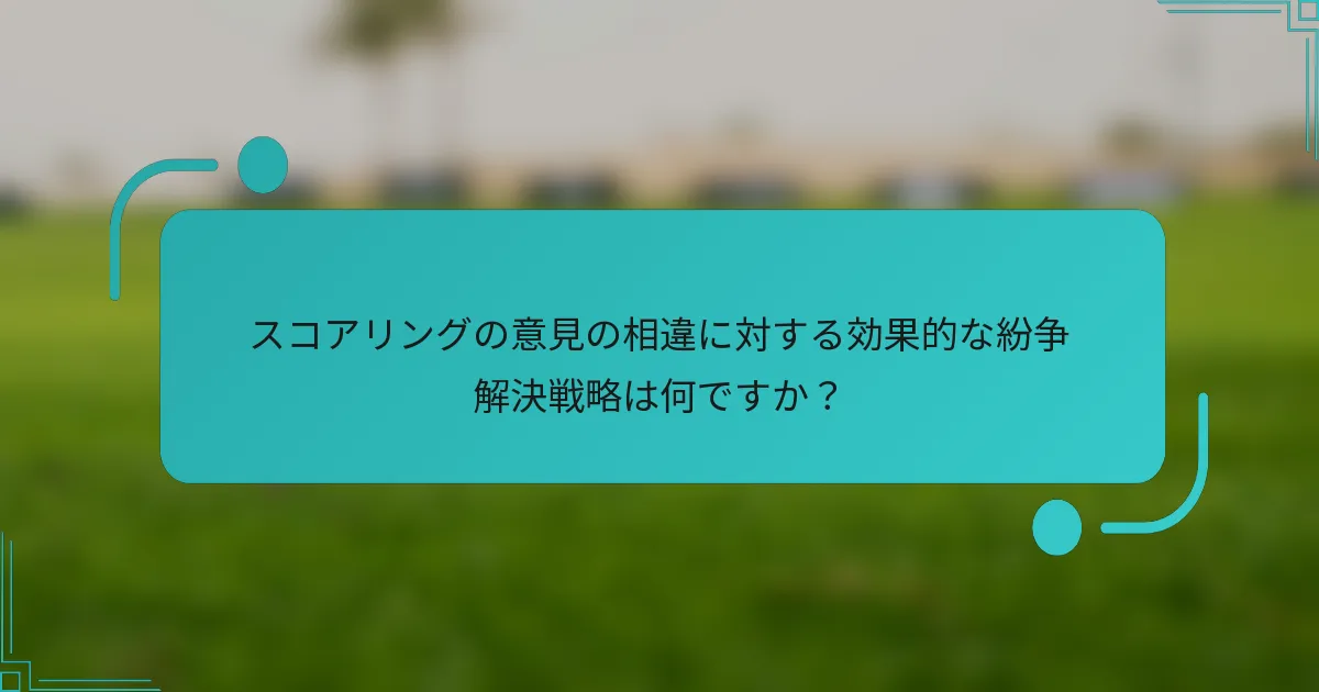 スコアリングの意見の相違に対する効果的な紛争解決戦略は何ですか？