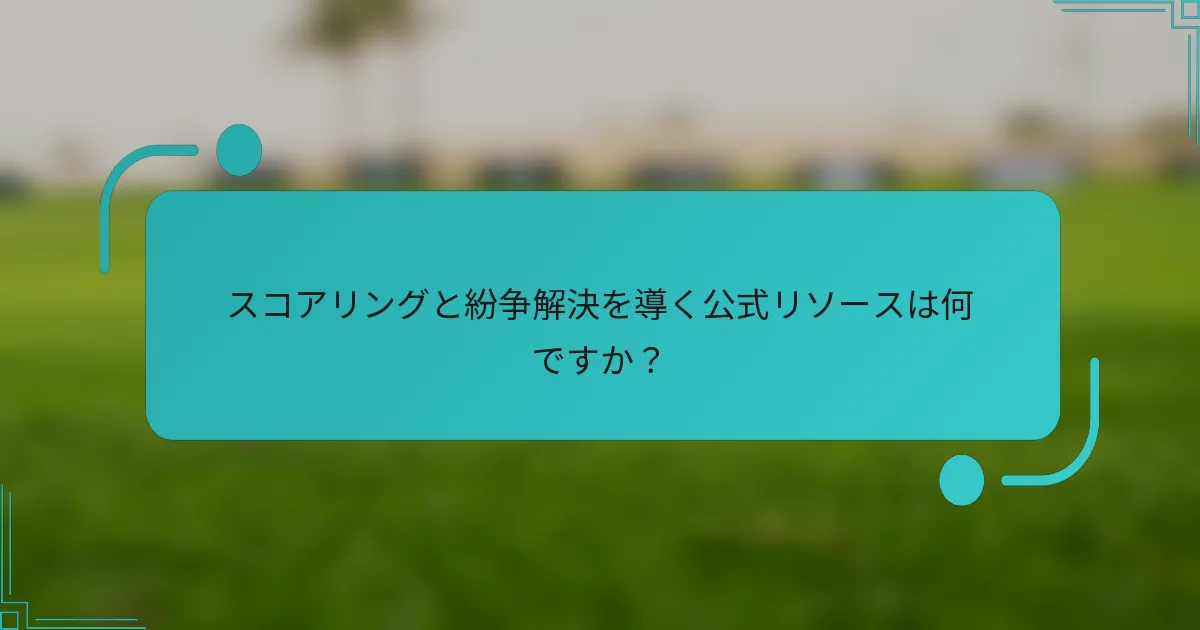 スコアリングと紛争解決を導く公式リソースは何ですか？