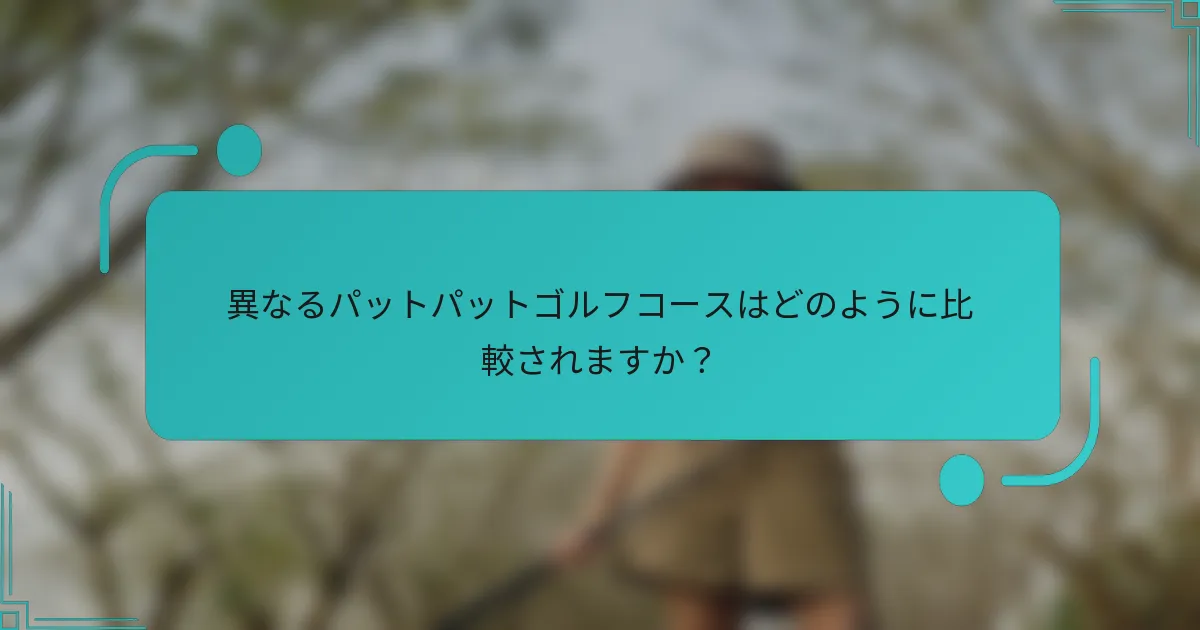異なるパットパットゴルフコースはどのように比較されますか？