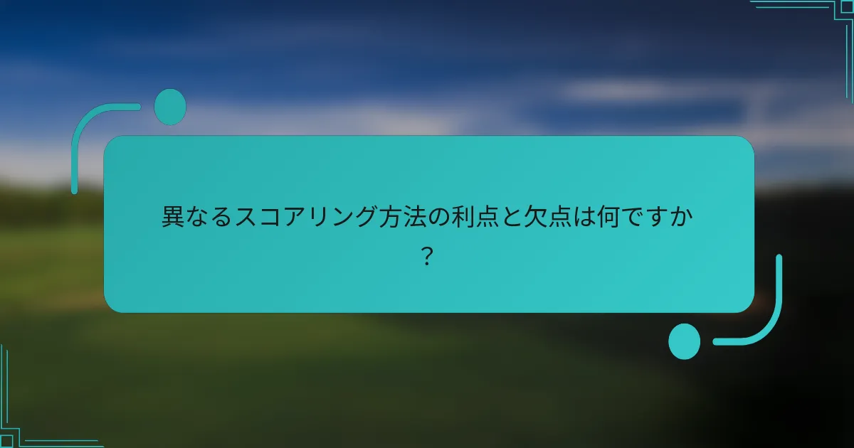 異なるスコアリング方法の利点と欠点は何ですか？