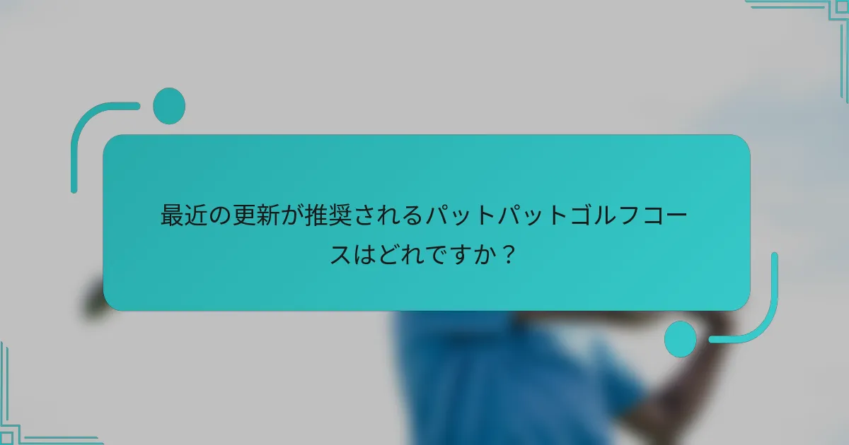 最近の更新が推奨されるパットパットゴルフコースはどれですか？